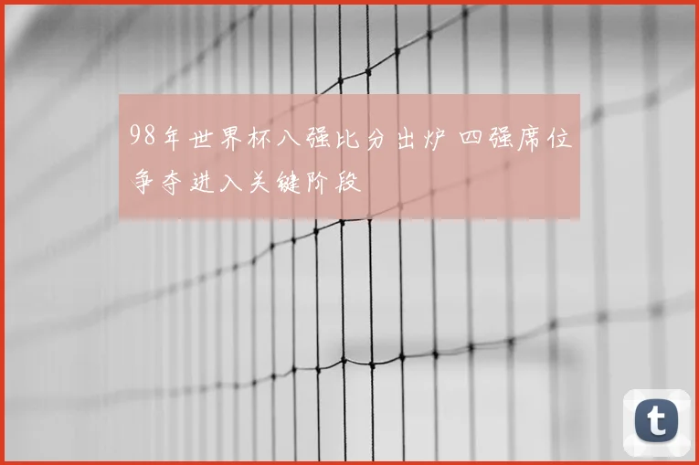 98年世界杯八强比分出炉 四强席位争夺进入关键阶段