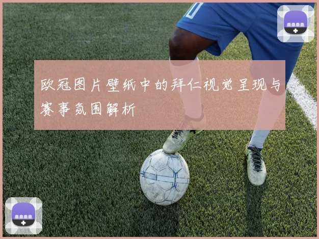欧冠图片壁纸中的拜仁视觉呈现与赛事氛围解析