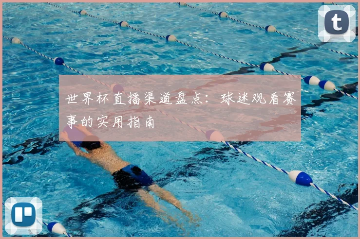 世界杯直播渠道盘点:球迷观看赛事的实用指南