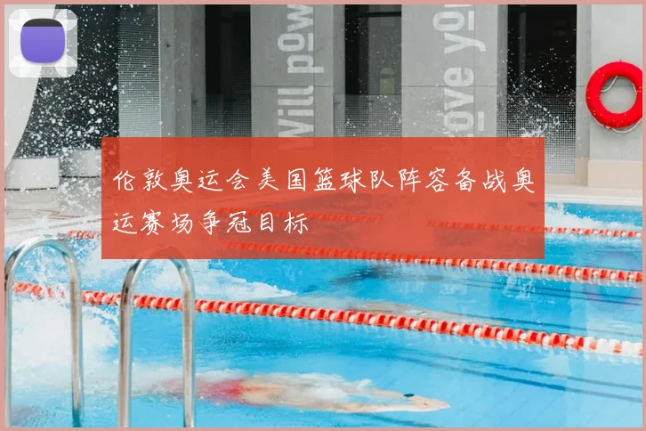 伦敦奥运会美国篮球队阵容备战奥运赛场争冠目标