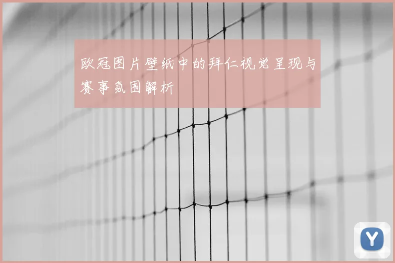 欧冠图片壁纸中的拜仁视觉呈现与赛事氛围解析