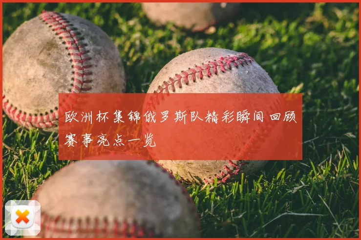 欧洲杯集锦俄罗斯队精彩瞬间回顾赛事亮点一览
