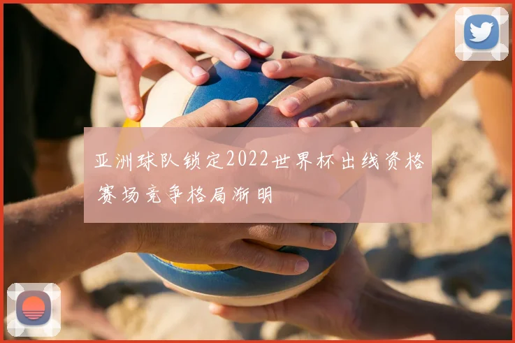亚洲球队锁定2022世界杯出线资格 赛场竞争格局渐明